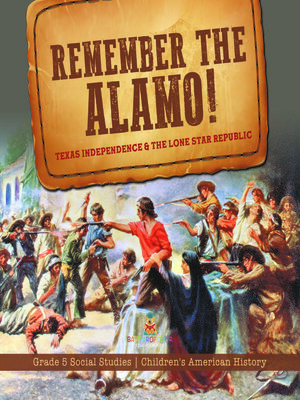 cover image of Remember the Alamo! Texas Independence & the Lone Star Republic--Grade 5 Social Studies--Children's American History
